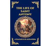 The Life of Saint Antony: The Classic Biography of the First Desert Father - A Timeless Tale of Spiritual Warfare, Asceticism, and Triumph over ... 268 (Library of Alexandria - Esoteric)