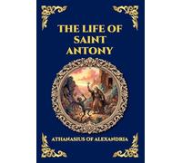 The Life of Saint Antony: The Classic Biography of the First Desert Father - A Timeless Tale of Spiritual Warfare, Asceticism, and Triumph over Temptation: 268 (Library of Alexandria - Esoteric)