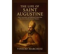 THE LIFE OF SAINT AUGUSTINE: His Faith, Conversion, and Enduring Wisdom from One of the Church’s Greatest Thinkers