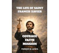 THE LIFE OF SAINT FRANCIS XAVIER: COURAGE, FAITH, AND MISSION