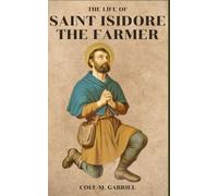 The Life Of Saint Isidore The Farmer: Life history ,nine days novena and litany to patron saint of farmers
