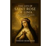 THE LIFE OF SAINT ROSE OF LIMA: Her Legacies, Story and Lessons for the Modern World