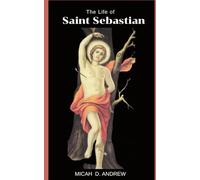 The Life of Saint Sebastian: Life and Legacy , Devotions, nine days novena, litany and prayers to Saint Sebastian