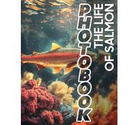 The Life of Salmon Photo Book: Explore 40 Vivid Images Showcasing The Fascinating Journey Of Salmon Through Their Habitat