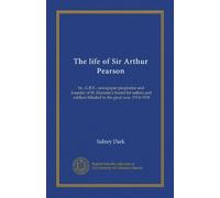 The life of Sir Arthur Pearson: bt., G.B.E., newspaper proprietor and founder of St. Dunstan's hostel for sailors and soldiers blinded in the great war, 1914-1918