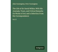 The Life of Sir David Wilkie; With His Journals, Tours, and Critical Remarks On Works of Art; and a Selection From His Correspondence: Vol. II