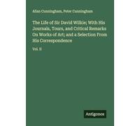 The Life of Sir David Wilkie; With His Journals, Tours, and Critical Remarks On Works of Art; and a Selection From His Correspondence: Vol. II