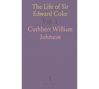 The Life of Sir Edward Coke: Lord of Justice of England in the Reign of James I; With Memoirs of His Contemporaries