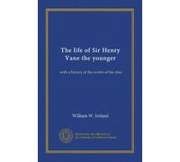 The life of Sir Henry Vane the younger: with a history of the events of his time
