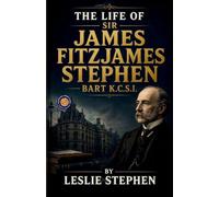The Life of Sir James Fitzjames Stephen Bart K.C.S.I.