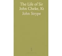 The Life of Sir John Cheke, Kt: First Instructor and Secretary to King Edward Vi, Restorer of Learning and Religion