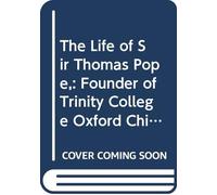 The Life of Sir Thomas Pope,: Founder of Trinity College Oxford Chiefly Compiled From Original Evidences With an Appendix of Papers, Never Before Printed.