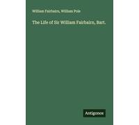 The Life of Sir William Fairbairn, Bart.