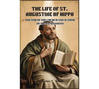 THE LIFE OF ST. AUGUSTINE OF HIPPO: Doctor of The Church and Author of The Confessions