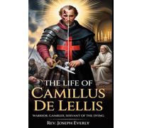 THE LIFE OF ST. CAMILLUS DE LELLIS: Warrior, Gambler, Servant of the Dying