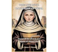 THE LIFE OF ST. CATHERINE OF SIENA: Doctor of the Church and Mystic of Divine Love