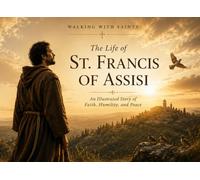 The Life of St. Francis of Assisi: An Illustrated Story of Faith, Humility, and Peace (Walking With Saints: Illustrated Lives)