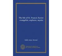 The life of St. Francis Xavier, evangelist, explorer, mystic