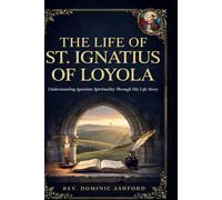 THE LIFE OF ST. IGNATIUS OF LOYOLA: Understanding Ignatian Spirituality Through His Life Story