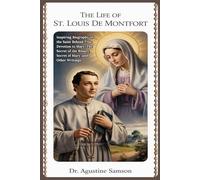 The Life of St. Louis de Montfort: Inspiring Biography of the Saint Behind True Devotion to Mary, The Secret of the Rosary, Secret of Mary, and Other Writings