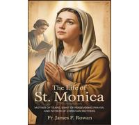 THE LIFE OF ST. MONICA: Mother of Tears, Saint of Persevering Prayer, and Patron of Christian Mothers