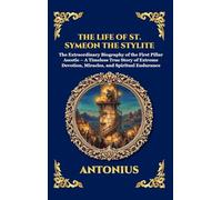The Life of St. Symeon the Stylite: The Extraordinary Biography of the First Pillar Ascetic - A Timeless True Story of Extreme Devotion, Miracles, and ... 272 (Library of Alexandria - Esoteric)