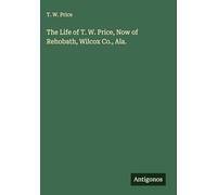 The Life of T. W. Price, Now of Rehobath, Wilcox Co., Ala.