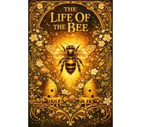 The Life Of The Bee: An In-Depth Philosophical and Natural History Study of the Hive Exploring the Intelligence, Social Order, Collective Spirit, and ... and the Hidden Laws Governing Living