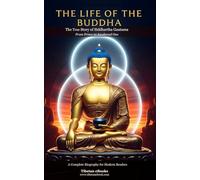 The Life of the Buddha: The True Story of Siddhartha Gautama: From Prince to Awakened One - A Complete Biography for Modern Readers