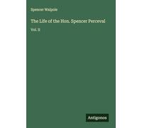 The Life of the Hon. Spencer Perceval: Vol. II