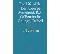The Life of the Rev. George Whitefield, B.A., Of Pembroke College, Oxford