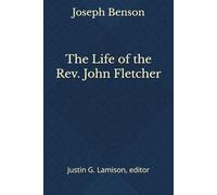 The Life of the Rev. John Fletcher (The Collected Works of Joseph Benson)