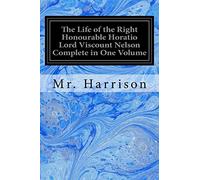 The Life of the Right Honourable Horatio Lord Viscount Nelson Complete in One Volume