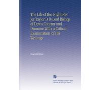 The Life of the Right Rev Jer Taylor D D Lord Bishop of Down Connor and Dromore With a Critical Examination of His Writings