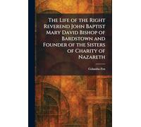 The Life of the Right Reverend John Baptist Mary David Bishop of Bardstown and Founder of the Sisters of Charity of Nazareth
