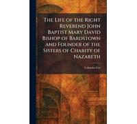 The Life of the Right Reverend John Baptist Mary David Bishop of Bardstown and Founder of the Sisters of Charity of Nazareth