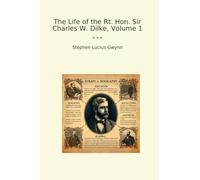 The Life of the Rt. Hon. Sir Charles W. Dilke, Volume 1 (Classic Books)