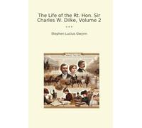 The Life of the Rt. Hon. Sir Charles W. Dilke, Volume 2 (Classic Books)
