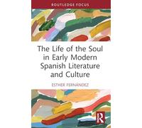 The Life of the Soul in Early Modern Spanish Literature and Culture (Routledge Focus on Literature)