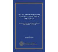 The life of the Very Reverend and learned Cotton Mather, D.D. & F.R.S: late pastor of the North church in Boston, who died, Feb. 13, 1727, 8