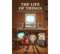 The Life Of Things: A Tale of Old Machines and the Coming of a Connected World