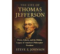 The Life of Thomas Jefferson: Power, Liberty, and the Hidden Legacy of America's Philosopher President (Legacies of Leadership: The Untold Stories of America’s Icons)