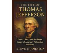 The Life of Thomas Jefferson: Power, Liberty, and the Hidden Legacy of America's Philosopher President (Legacies of Leadership: The Untold Stories of America’s Icons)