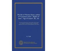 The life of Thomas Paine, author of "Common sense", "Rights of man", "Age of reason", &c., &c: with critical and explanatory observations on his ... works at present published in this country
