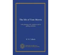The life of Tom Morris: with glimpses of St. Andrews and its golfing celebrities