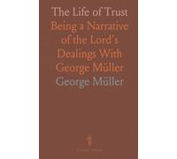 The Life of Trust: Being a Narrative of the Lord's Dealings With George Müller