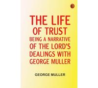 The Life of Trust: Being a Narrative of the Lord's Dealings With George Muller