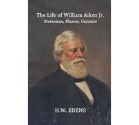 The Life of William Aiken Jr.: Statesman, Planter, Unionist