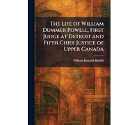 The Life of William Dummer Powell, First Judge at Detroit and Fifth Chief Justice of Upper Canada