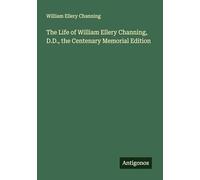 The Life of William Ellery Channing, D.D., the Centenary Memorial Edition
